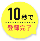 10秒で登録完了