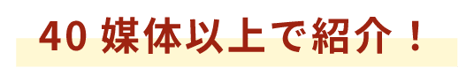 40媒体以上で紹介!