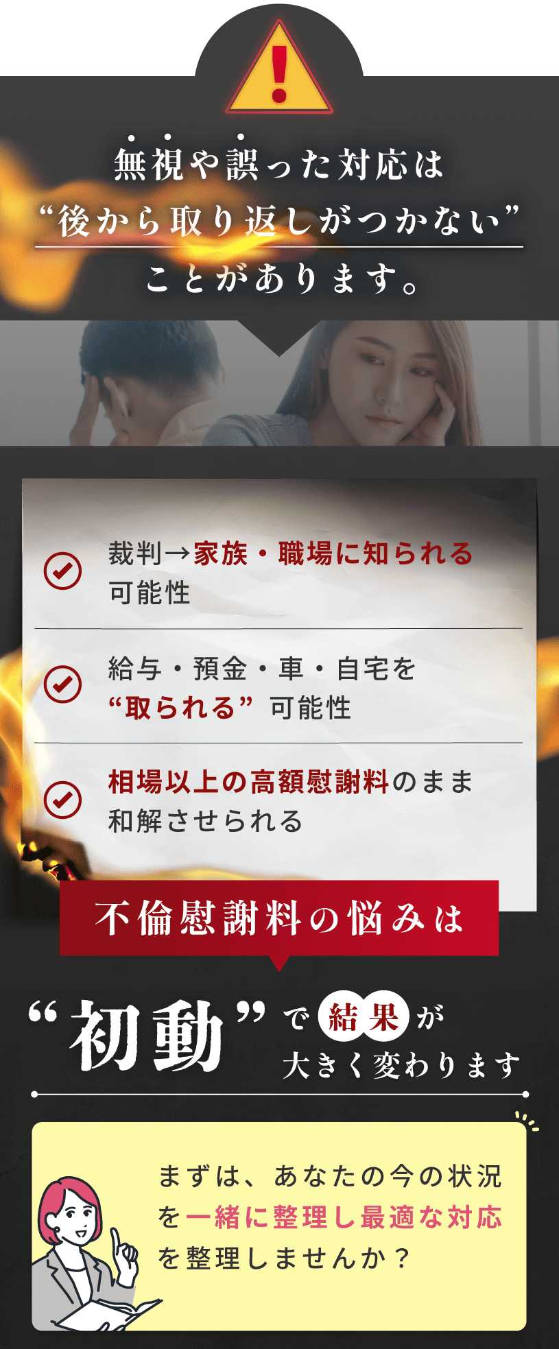 不倫慰謝料請求を無視・放置するリスクと「初動」の重要性。裁判で家族・職場にバレる、給与・自宅などの財産差し押さえ、相場以上の高額慰謝料での和解など、取り返しがつかない事態を回避するために。まずは状況整理から