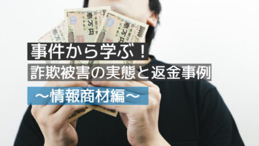 事件から学ぶ！詐欺被害の実態と返金事例～情報商材編～