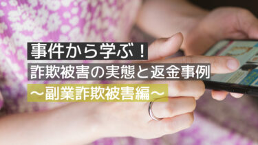 事件から学ぶ！詐欺被害の実態と返金事例～副業詐欺被害編～