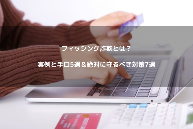 フィッシング詐欺とは？実例と手口5選＆絶対に守るべき対策7選