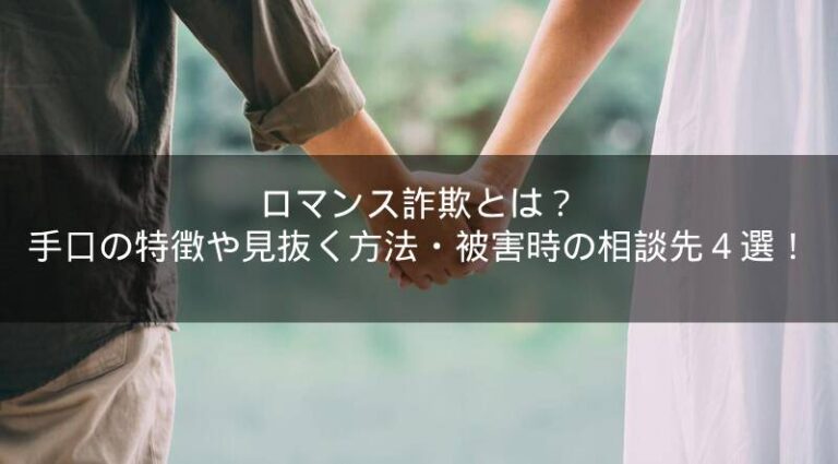 ロマンス詐欺とは？手口の特徴や見抜く方法・被害時の相談先4選！