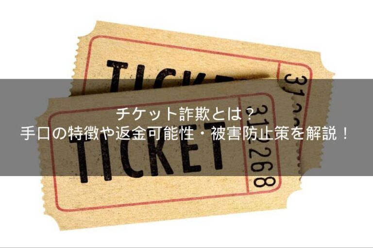 チケット詐欺とは？手口の特徴や返金可能性・被害防止策を解説！