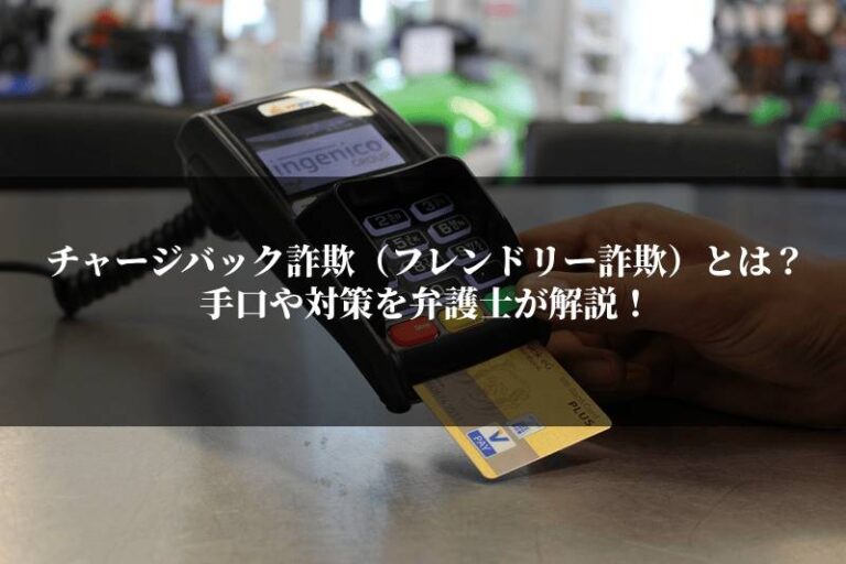 チャージバック詐欺（フレンドリー詐欺）とは？手口や対策を弁護士が解説！