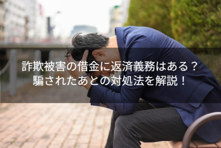 詐欺被害の借金に返済義務はある？騙されたあとの対処法を解説！