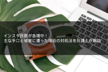 インスタ詐欺が急増中！主な手口と被害に遭った場合の対処法を弁護士が解説