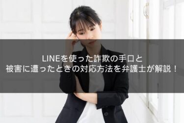 LINEを使った詐欺の手口と被害に遭ったときの対応方法を弁護士が解説！