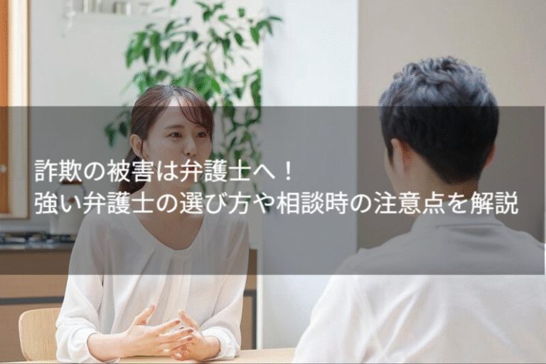 詐欺の被害は弁護士へ！強い弁護士の選び方や相談時の注意点を解説
