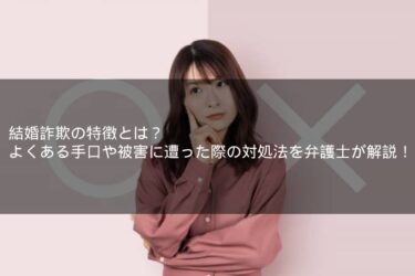 結婚詐欺の特徴とは？よくある手口や被害に遭った際の対処法を弁護士が解説！