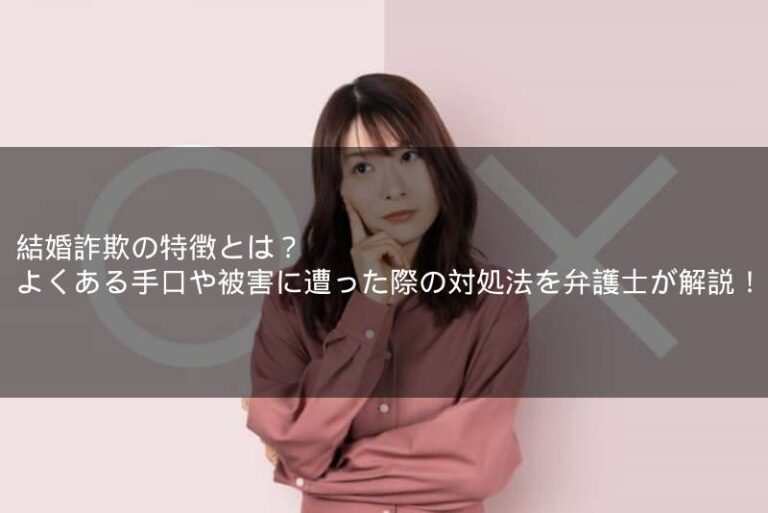 結婚詐欺の特徴とは？よくある手口や被害に遭った際の対処法を弁護士が解説！