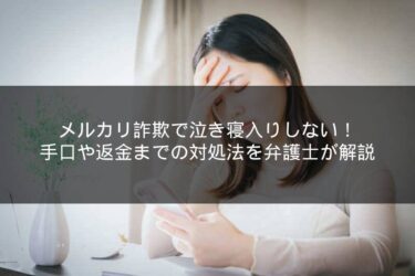 メルカリ詐欺で泣き寝入りしない！手口や返金までの対処法を弁護士が解説