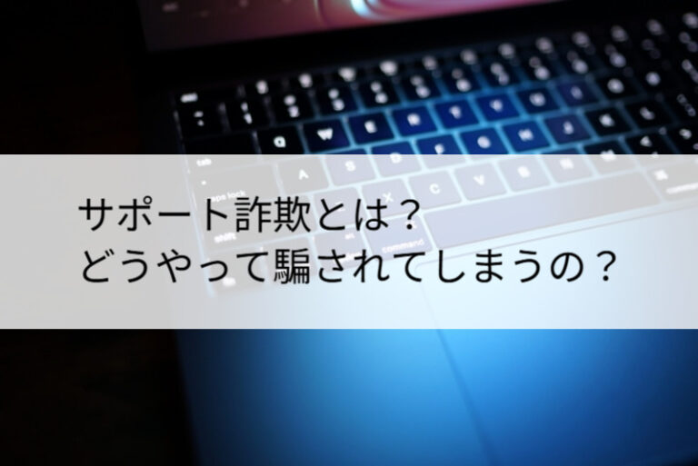 サポート詐欺とは？どうやって騙されてしまうの？