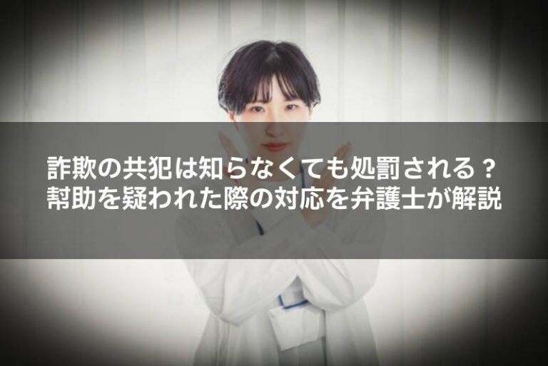 詐欺の共犯は知らなくても処罰される？幇助を疑われた際の対応を弁護士が解説