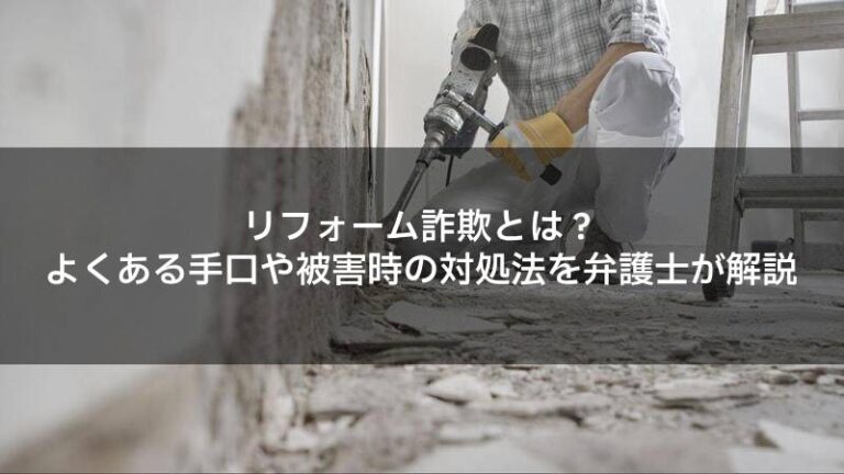 リフォーム詐欺とは？よくある手口や被害時の対処法を弁護士が解説