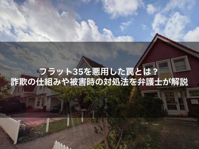 フラット35を悪用した罠とは？詐欺の仕組みや被害時の対処法を弁護士が解説
