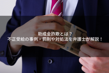 助成金詐欺とは？不正受給の事例・罰則や対処法を弁護士が解説！