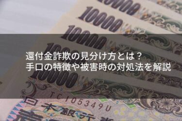 還付金詐欺の見分け方とは？手口の特徴や被害時の対処法を解説