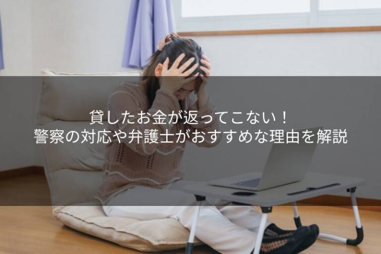 貸したお金が返ってこない！警察の対応や弁護士がおすすめな理由を解説