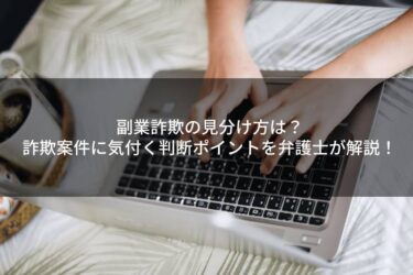 副業詐欺の見分け方は？詐欺案件に気付く判断ポイントを弁護士が解説！