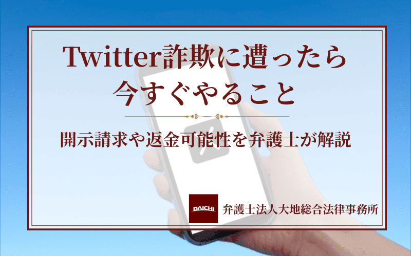Twitter詐欺に遭ったら今すぐやること｜開示請求や返金可能性を弁護士