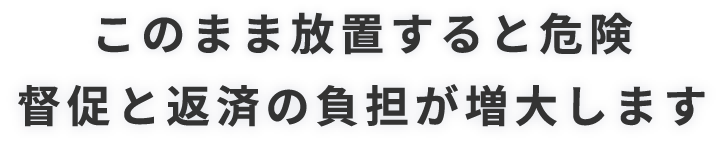 このまま放置すると危険替。促と返済の負担が増大します