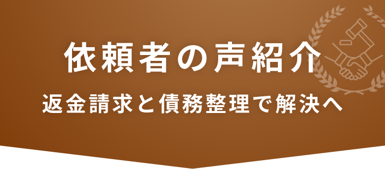 依頼者の声紹介/返金請求と債務整理で解決へ