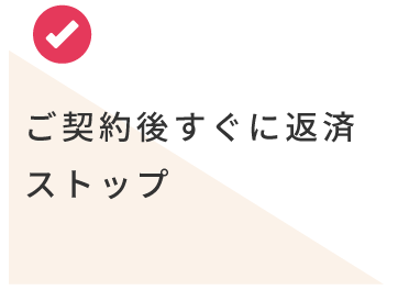 ご契約後すぐに返済ストップ