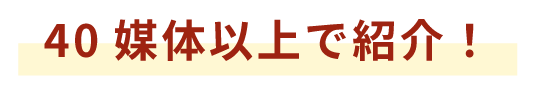 40媒体以上で紹介!