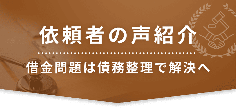 依頼者の声紹介 借金問題は債務整理で解決へ