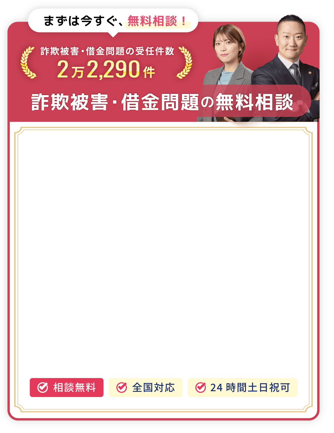 まずは今すぐ、無料相談！詐欺被害・借金問題の受任件数2万2,290件。詐欺被害・借金問題の無料相談