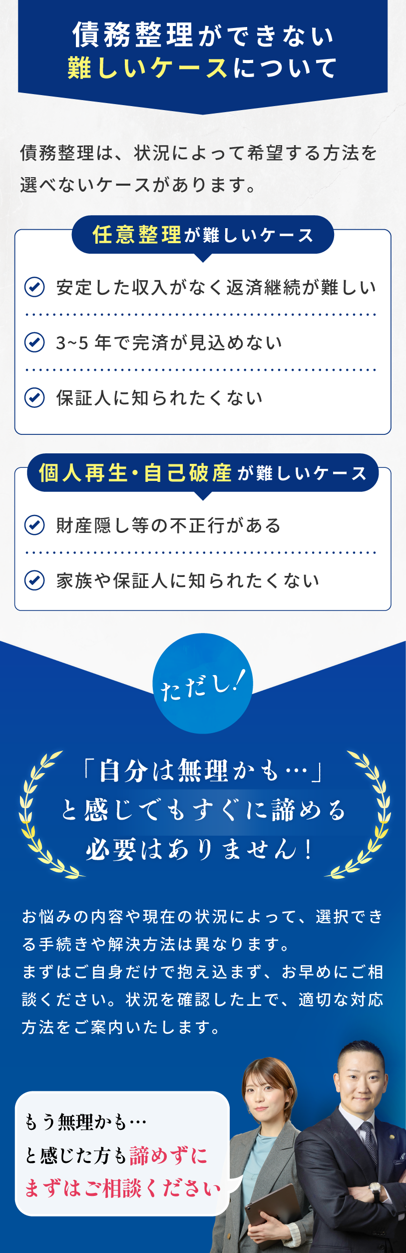 債務整理ができない、難しいケースについて。任意整理が難しいケース、個人再生・自己破産が難しいケースでもすぐに諦める必要はありません。状況を確認した上で適切な対応方法をご案内します。